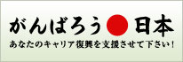 「がんばろう日本」あなたのキャリア復興を支援させて下さい！